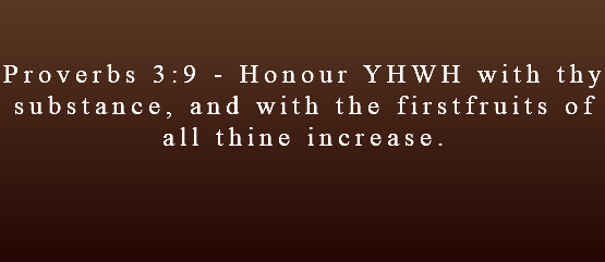  Proverbs 3:9 - Honour YHWH with thy substance, and with the firstfruits of all thine increase.