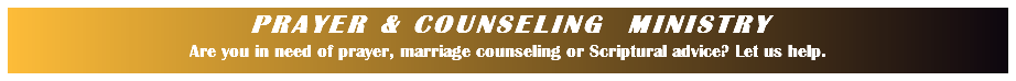 PRAYER & COUNSELING MINISTRY Are you in need of prayer, marriage counseling or Scriptural advice? Let us help.