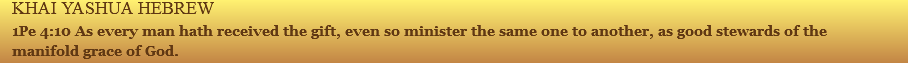 KHAI YASHUA HEBREW 1Pe 4:10 As every man hath received the gift, even so minister the same one to another, as good stewards of the manifold grace of God. 